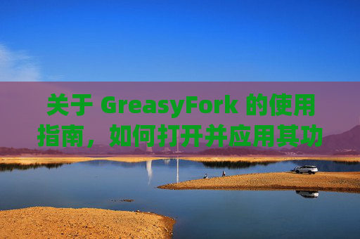 关于 GreasyFork 的使用指南，如何打开并应用其功能？